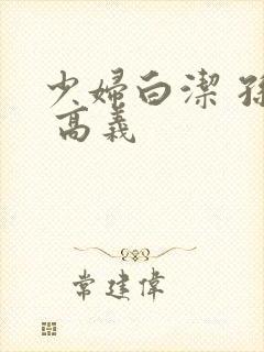 少妇白洁 孙倩 高义