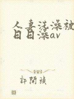人妻洗澡被强公日日澡av