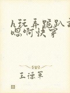 h玩弄跪趴调教嗯啊快穿