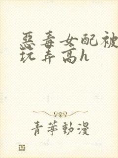 恶毒女配被调教玩弄高h