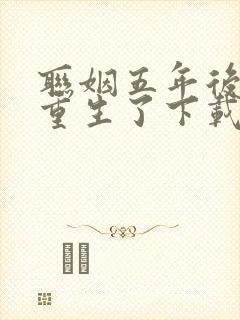 联姻五年后,她重生了下载最新章节