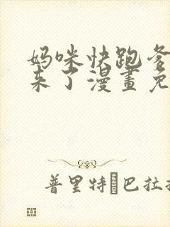 妈咪快跑爹地追来了漫画免费观看下拉式