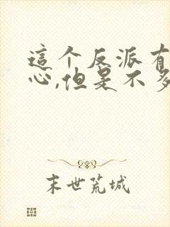 这个反派有点良心,但是不多小说