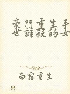 豪门重生手记前世谁杀的女主