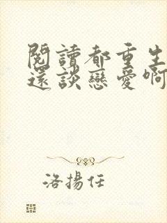 阅读都重生了谁还谈恋爱啊