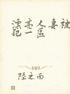 漂亮人妻被公侵犯一区