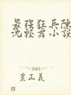 最强狂兵陈六何沈轻舞小说