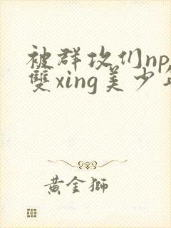 被群攻们np肉双xing美少年