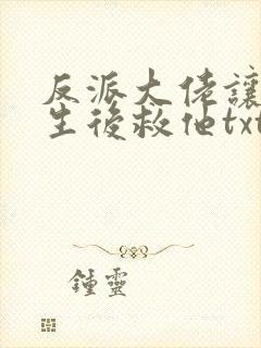 反派大佬让我重生后救他txt