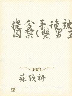 提分手后被男友囚禁(双男主)