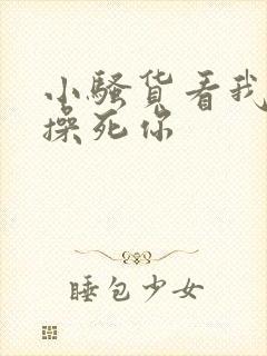 小骚货看我怎么操死你