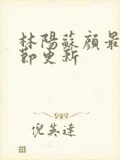 林阳苏颜最新章节更新