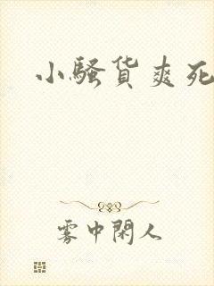小骚货爽死我了
