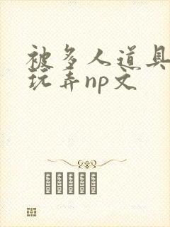被多人道具调教玩弄np文