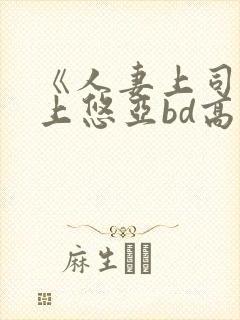 《人妻上司》三上悠亚bd高清电影