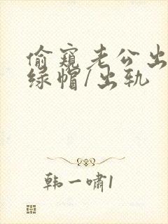 偷窥老公出轨(绿帽/出轨