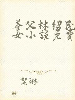 养父林绍民和养女小说免费阅读全文