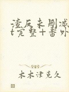 渣反未删减txt完整+番外