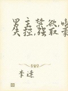 男主禁欲,吃醋失控,强取豪夺小说