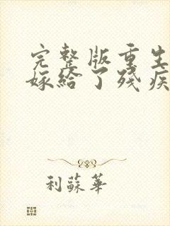 完整版重生后我嫁给了残疾大佬