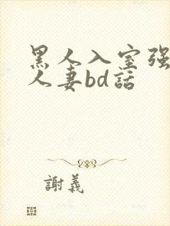 黑人入室强丰满人妻bd话
