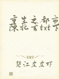 重生之都市修仙陈北玄txt下载