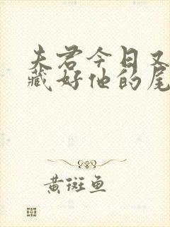 夫君今日又没有藏好他的尾巴小说