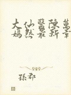 大仙医陈万里唐嫣然最新章节列表