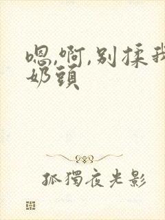 嗯,啊,别揉我奶头