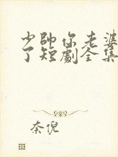 少帅你老婆又跑了短剧全集免费观看封面