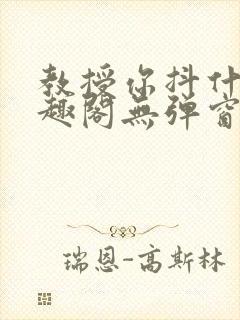 教授你抖什么笔趣阁无弹窗最新章节封面