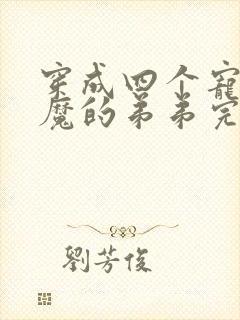 穿成四个宠妹狂魔的弟弟完结篇