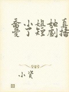 乔小姐她真的不爱了短剧播放