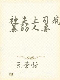 被夫上司疯狂强暴的人妻