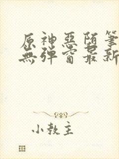 原神恶堕笔趣阁无弹窗最新章节列表