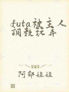 futa被主人调教玩弄