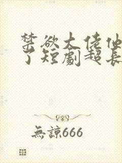 禁欲大佬他沦陷了短剧超长