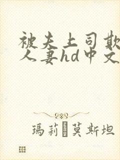 被夫上司欺辱的人妻hd中文版在线播放