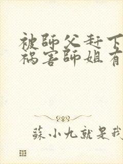被师父赶下山去祸害师姐有声小说完整