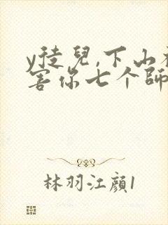 y徒儿,下山祸害你七个师姐去吧