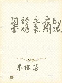 囚于永夜by麦香鸡未删减版