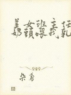 美女班主任露出奶头喂我乳我