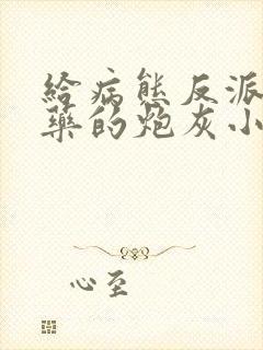 给病态反派下错药的炮灰小说免费阅读