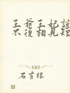 王爷王妃说此生不复相见短剧全集抢先看