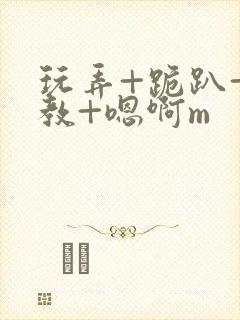 玩弄+跪趴+调教+嗯啊m