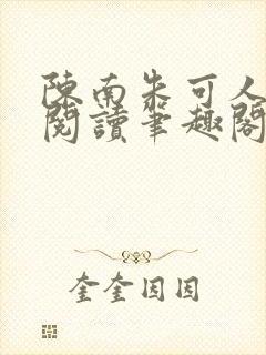 陈南朱可人免费阅读笔趣阁看书阁最新