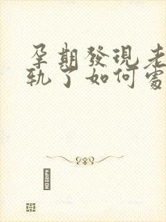 孕期发现老公出轨了如何处理
