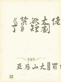 《禁欲大佬沦陷了》短剧