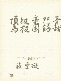 顶级豪门青梅竹马校园的甜宠文
