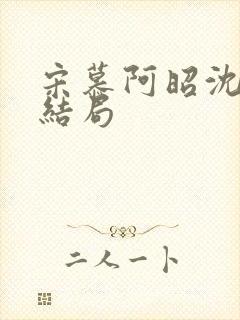 宋慕阿昭沈瑶大结局